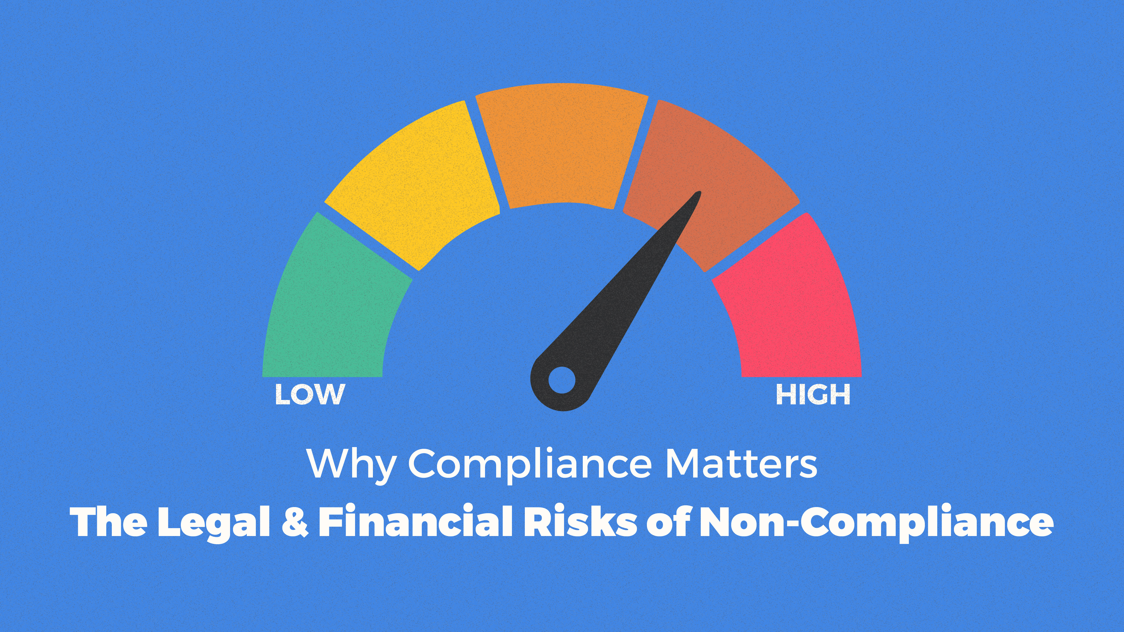 Why Compliance Matters: The Legal & Financial Risks of Non-Compliance