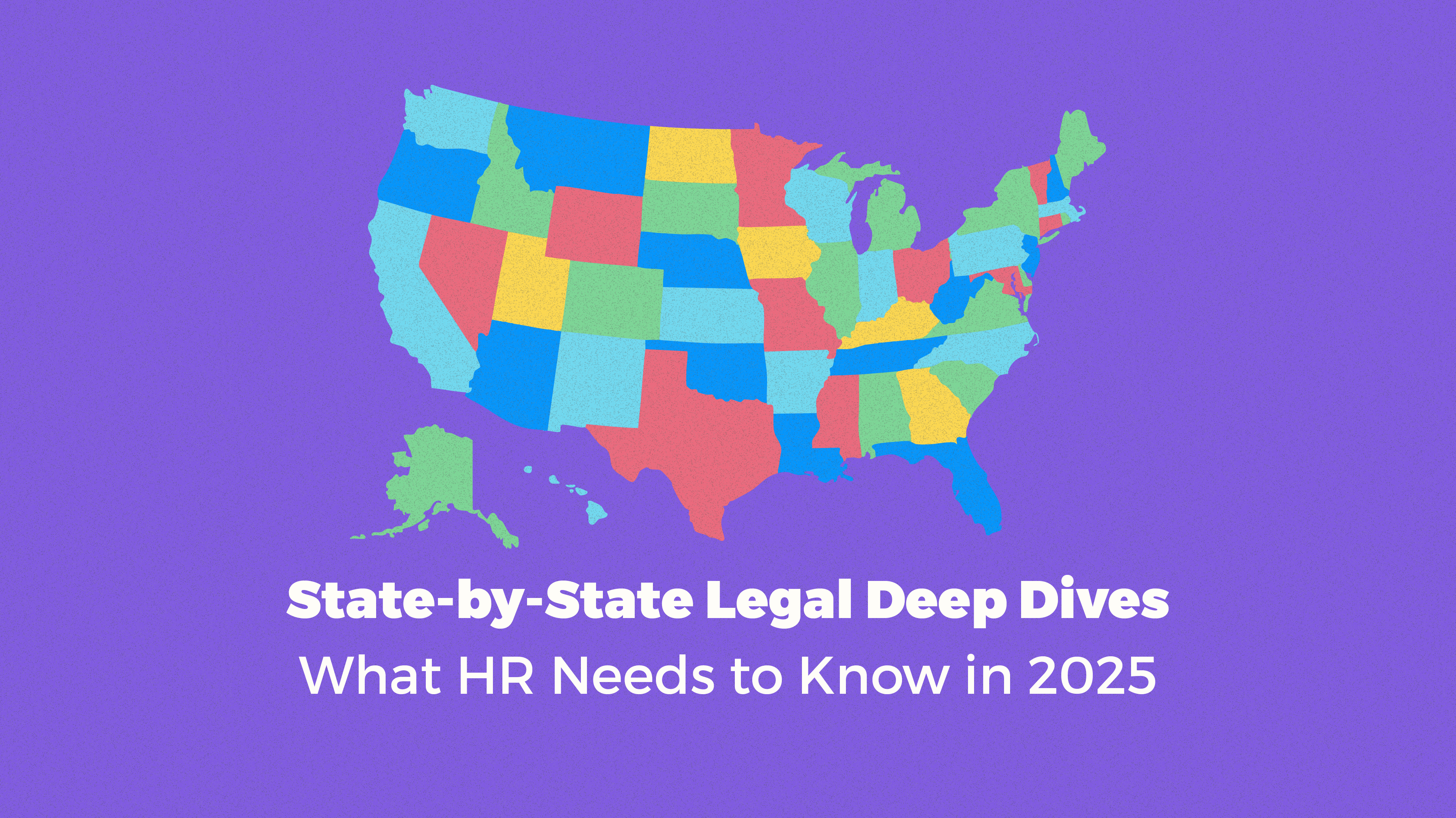 State-by-State Legal Deep Dives: What HR Needs to Know in 2025